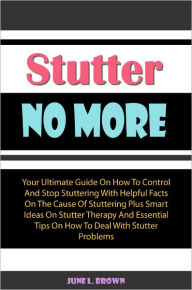 Title: Stutter No More: Your Ultimate Guide On How To Control And Stop Stuttering With Helpful Facts On The Cause Of Stuttering Plus Smart Ideas On Stutter Therapy And Essential Tips On How To Deal With Stutter Problems To Get Rid Of Stuttering, Author: Brown