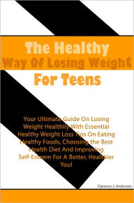 Title: The Healthy Way Of Losing Weight For Teens: Your Ultimate Guide On Losing Weight Healthily With Essential Healthy Weight Loss Tips On Eating Healthy Foods, Choosing the Best Health Diet And Improving Self-Esteem For A Better, Healthier You, Author: Anderson