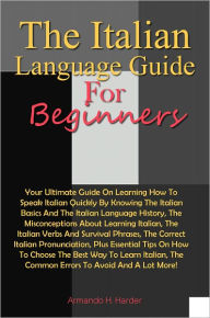 Title: The Italian Language Guide For Beginners: Your Ultimate Guide On Learning How To Speak Italian Quickly By Knowing The Italian Basics And The Italian Language History, The Misconceptions About Learning Italian, The Italian Verbs And Survival Phrases, The C, Author: Harder