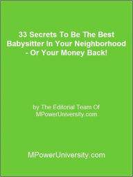 Title: 33 Secrets To Be The Best Babysitter In Your Neighborhood - Or Your Money Back!, Author: Editorial Team Of MPowerUniversity.com