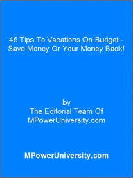 Title: 45 Tips To Vacations On Budget - Save Money Or Your Money Back!, Author: Editorial Team Of MPowerUniversity.com