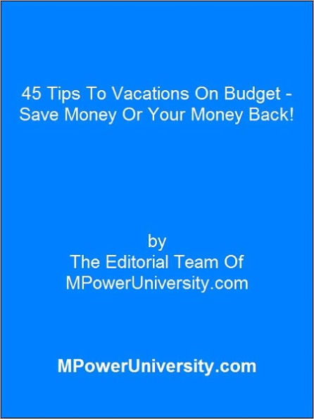 45 Tips To Vacations On Budget - Save Money Or Your Money Back!