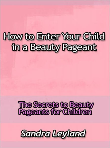 How to Enter Your Child in a Beauty Pageant - The Secrets to Beauty