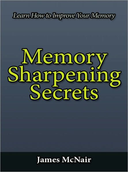Memory Sharpening Secrets - Learn How to Improve Your Memory