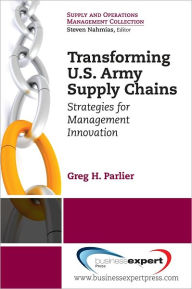 Title: Transforming U.S. Army Supply Chains: Strategies for Management Innovation, Author: Greg H. Parlier