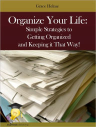 Title: Organize Your Life: Simple Strategies to Getting Organized and Keeping it That Way!, Author: Grace Helme