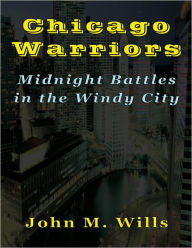 Title: Chicago Warriors: Midnight Battles in the Windy City, Author: John Wills