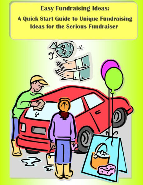 Easy Fundraising Ideas: A Quick Start Guide to Unique Fundraising Ideas for the Serious Fundraiser