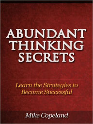 Title: Abundant Thinking Secrets - Learn the Strategies to Become Successful, Author: Mike Copeland