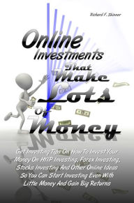 Title: Online Investments That Make Lots Of Money: Get Investing Tips On How To Invest Your Money On HYIP Investing, Forex Investing, Stocks Investing And Other Online Ideas So You Can Start Investing Even With Little Money And Gain Big Returns, Author: Richard F. Skinner