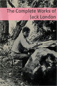 Title: The Complete Works of Jack London (Annotated with critical essays on well know works and a short biography about the life and times of Jack London), Author: Jack London