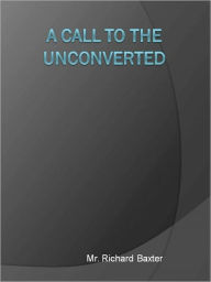 Title: A Call to the unconverted, Author: Richard Baxter