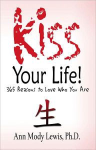 Title: Kiss Your Life! 365 Reasons to Love Who You Are, Author: Ann Mody Lewis