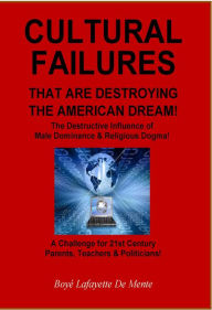 Title: CULTURAL FAILURES THAT ARE DESTROYING THE AMERICAN DREAM! - The Destructive Influence of Male Dominance & Religious Dogma!, Author: Boye De Mente