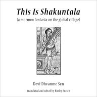 Title: This Is Shakuntala: a mormon fantasia on the global village, Author: Devi Dhvanme Sen