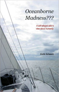 Title: Oceanborne Madness???: A self-alleged aliens view about humanity, Author: Andre Schwartz