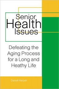 Title: Senior Health Issues: Defeating The Aging Process for a Long Healthy Life, Author: Daniel Harper