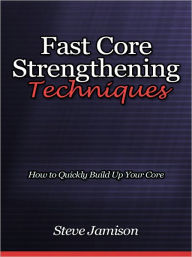Title: Fast Core Strengthening Techniques - How to Quickly Build Up Your Core, Author: Steve Jamison