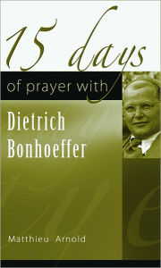 Title: 15 Days of Prayer with Dietrich Bonhoeffer, Author: Matthieu Arnold