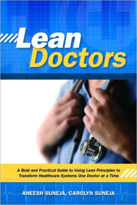 Title: Lean Doctors: A Bold and Practical Guide to Using Lean Principles to Transform Healthcare Systems, One Doctor at a Time, Author: Aneesh Suneja