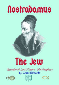 Title: Nostradamus the Jew, Revealer of Lost History -- Not Prophecy, Author: Grant Edwards