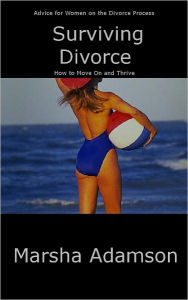 Title: Divorce: Getting Divorced - Divorce Advice for Women on the Divorce Process, Effects of Divorce on Children, Divorce Mediation, Divorce Settlements, Divorce Support, Separation and Divorce, Moving on and Surviving After a Divorce, Author: Marsha Adamson