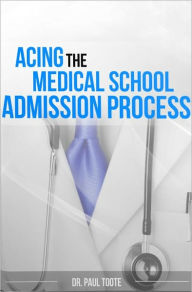 Title: Acing the Medical School Admission Process, Author: Dr. Paul Toote