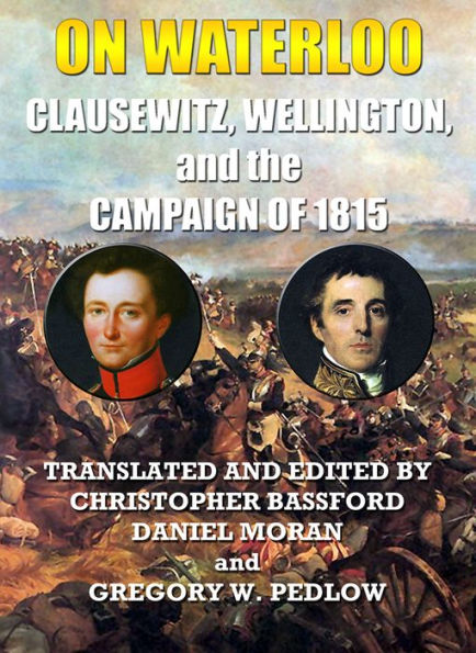 On Waterloo: Clausewitz, Wellington, and the Campaign of 1815