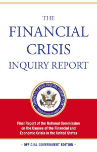 Title: The Financial Crisis Inquiry Report: Final Report of the National Commission on the Causes of the Financial and Economic Crisis in the United States, Author: The Financial Crisis Inquiry Commission
