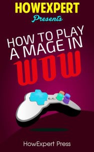 Title: How To Play a Mage In WoW - Your Step-By-Step Guide To Playing Mages In WoW, Author: HowExpert Press