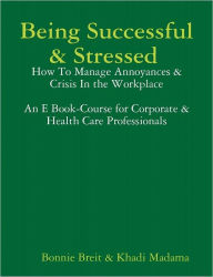 Title: Being Successful & Stressed How to Manage Annoyances and Crisises in the Workplace, Author: Bonnie Breit