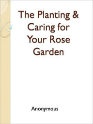 Title: The Planting & Caring for Your Rose Garden, Author: Anony mous
