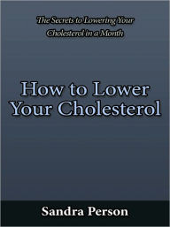 Title: How to Lower Your Cholesterol - The Secrets to Lowering Your Cholesterol in a Month, Author: Sandra Person
