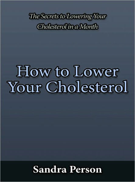 How to Lower Your Cholesterol - The Secrets to Lowering Your Cholesterol in a Month