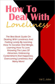 Title: How To Deal With Loneliness: The Best Book Guide On Dealing With Loneliness And Feeling Lonely By Learning How To Socialize And Mingle, Learning How To Love, Knowing The Laws Of Attraction, Embracing Contentment And Happiness, Overcoming Loneliness And M, Author: Jobs