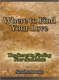 Title: Where to Find Your Love - The Secret to Finding Your Soul Mate, Author: Sandra Brooks