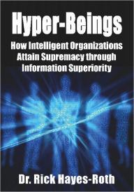 Title: Hyper-Beings: How Intelligent Organizations Attain Supremacy through Information Superiority, Author: Dr. Rick Hayes-Roth