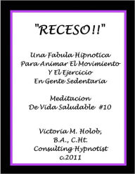 Title: RECESO!!, Una Fabula Hipnotica Para Animar El Movimiento y El Ejercicio En Gente Sedentaria, Author: Victoria M. Holob