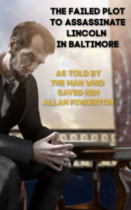 Title: The Failed Plot to Assassinate Lincoln in Baltimore, Author: Allan Pinkerton