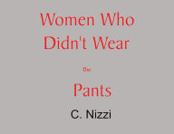 Title: Women Who Didn't Wear the Pants, Author: C. Nizzi