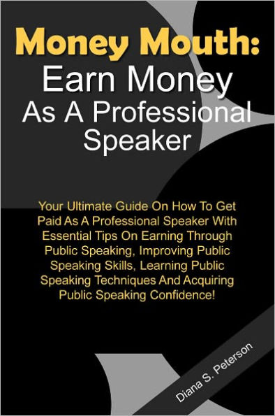Money Mouth - Earn Money As A Professional Speaker - Your Ultimate Guide On How To Get Paid As A Professional Speaker With Essential Tips On Earning Through Public Speaking, Improving Public Speaking Skills, Learning Public Speaking Techniques And Acquiri