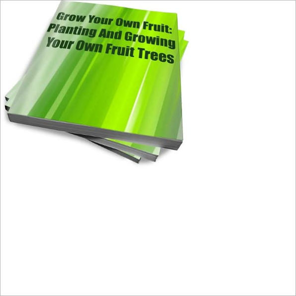 Grow Your Own Fruit: Planting And Growing Your Own Fruit Trees