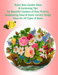 Title: Roses: Rose Garden Ideas & Gardening Tips for Beautiful Gardens of Rose Flowers, Landscaping Ideas & Home Garden Design Ideas for All Types of Roses, Author: Julia Stewart