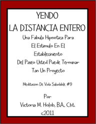 Title: YENDO LA DISTANCIA ENTERO, Una Fabula Hipnotica Para el Estimo en El Establemiento Del Paseo Usted Puede Terminar Tan Un Proyecto, Meditation De VidaSaludable #9, Author: Victoria M. Holob