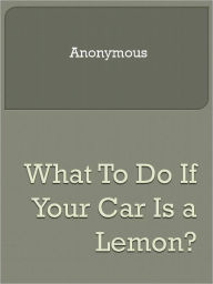 Title: What To Do If Your Car Is a Lemon?, Author: Anony Mous