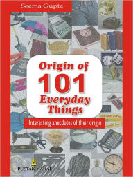 Title: Origin Of 101 Everyday Things, Author: Seema Gupta