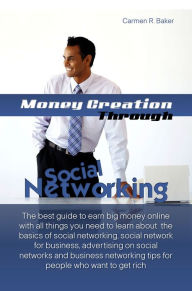 Title: Money Creation Through Social Networking: The Best Guide To Earn Big Money Online With All Things You Need To Learn About The Basics Of Social Networking, Social Network For Business, Advertising On Social Networks And Business Networking Tips For People, Author: Baker