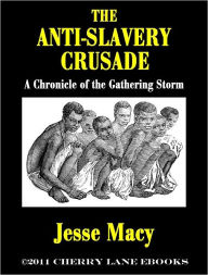 Title: The Anti-Slavery Crusade - A Chronicle of the Gathering Storm, Author: Jesse Macy