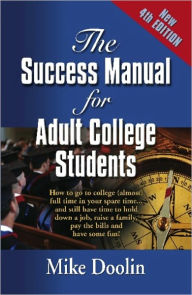 Title: THE SUCCESS MANUAL FOR ADULT COLLEGE STUDENTS: How to go to college (almost) full time in your spare time....and still have time to hold down a job, raise a family, pay the bills and have some fun! - FOURTH EDITION, Author: Mike Doolin