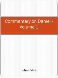 Title: Commentary on Daniel - Volume 1, Author: John Calvin